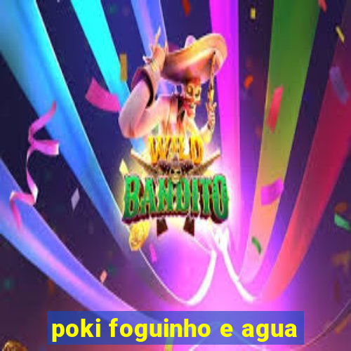 poki foguinho e agua